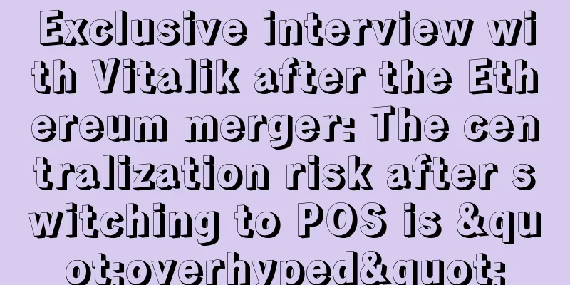 Exclusive interview with Vitalik after the Ethereum merger: The centralization risk after switching to POS is "overhyped"