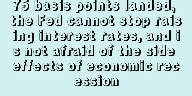 75 basis points landed, the Fed cannot stop raising interest rates, and is not afraid of the side effects of economic recession