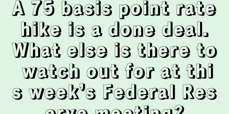 A 75 basis point rate hike is a done deal. What else is there to watch out for at this week’s Federal Reserve meeting?