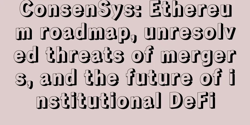 ConsenSys: Ethereum roadmap, unresolved threats of mergers, and the future of institutional DeFi