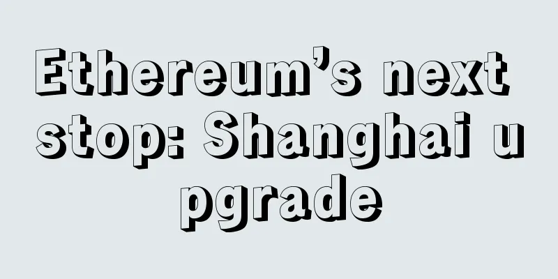 Ethereum’s next stop: Shanghai upgrade