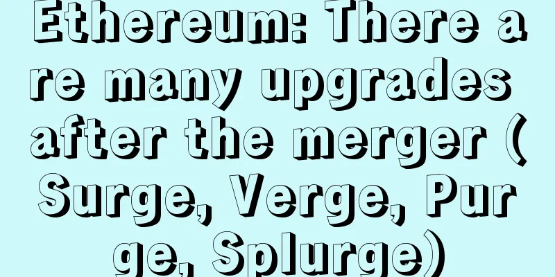 Ethereum: There are many upgrades after the merger (Surge, Verge, Purge, Splurge)