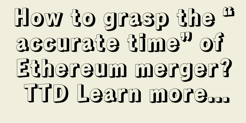 How to grasp the “accurate time” of Ethereum merger? TTD Learn more...