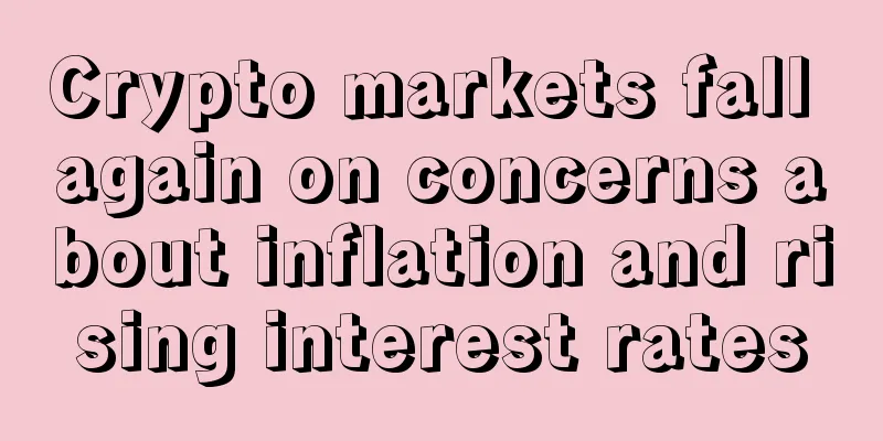 Crypto markets fall again on concerns about inflation and rising interest rates