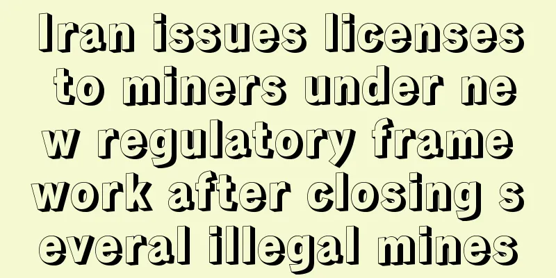 Iran issues licenses to miners under new regulatory framework after closing several illegal mines