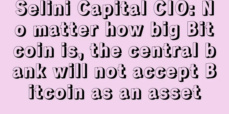 Selini Capital CIO: No matter how big Bitcoin is, the central bank will not accept Bitcoin as an asset