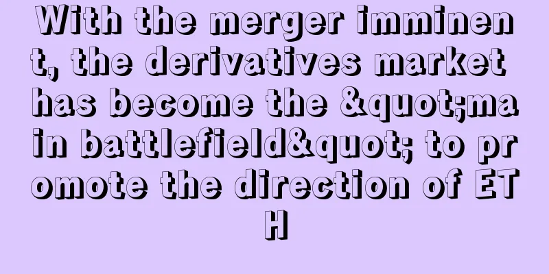 With the merger imminent, the derivatives market has become the "main battlefield" to promote the direction of ETH
