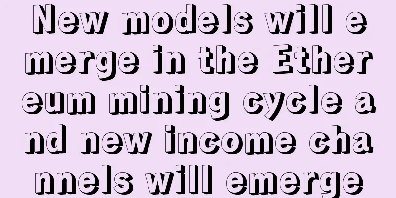 New models will emerge in the Ethereum mining cycle and new income channels will emerge