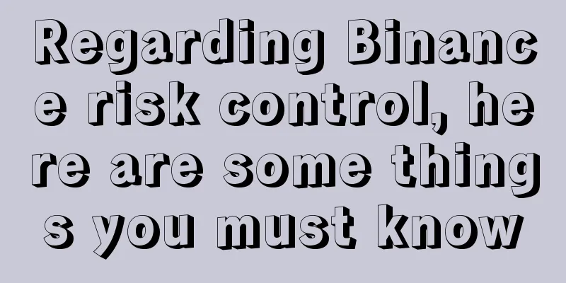 Regarding Binance risk control, here are some things you must know