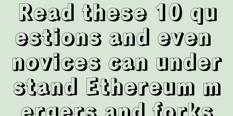 Read these 10 questions and even novices can understand Ethereum mergers and forks