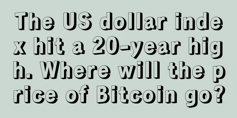 The US dollar index hit a 20-year high. Where will the price of Bitcoin go?