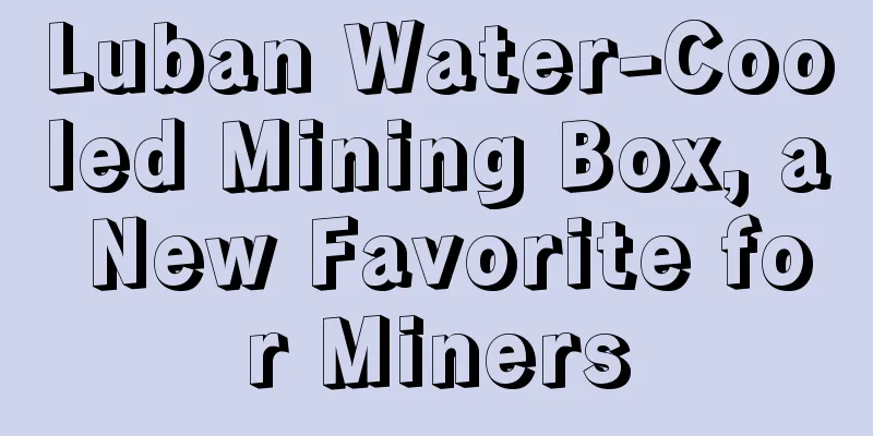 Luban Water-Cooled Mining Box, a New Favorite for Miners