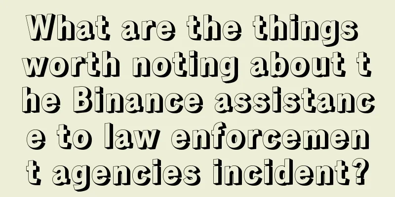 What are the things worth noting about the Binance assistance to law enforcement agencies incident?