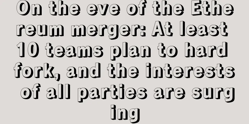 On the eve of the Ethereum merger: At least 10 teams plan to hard fork, and the interests of all parties are surging
