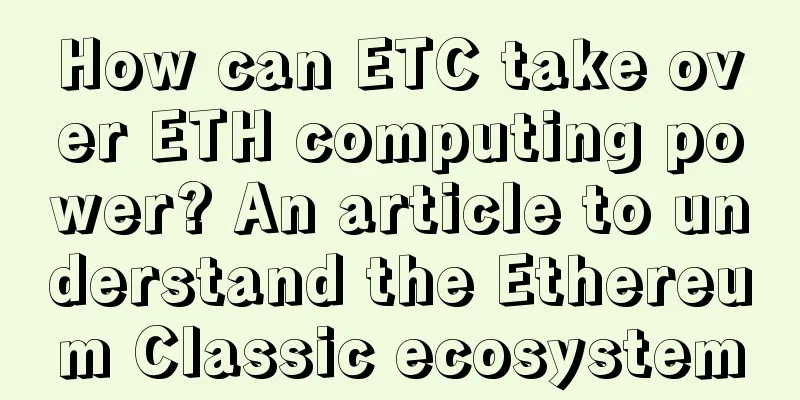 How can ETC take over ETH computing power? An article to understand the Ethereum Classic ecosystem