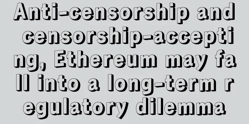 Anti-censorship and censorship-accepting, Ethereum may fall into a long-term regulatory dilemma