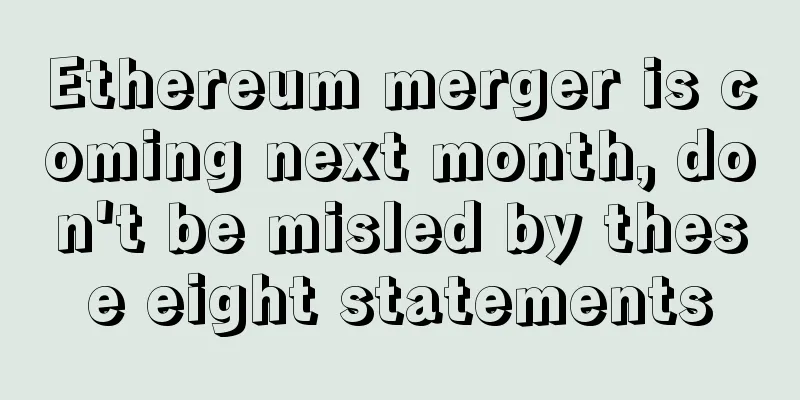 Ethereum merger is coming next month, don't be misled by these eight statements