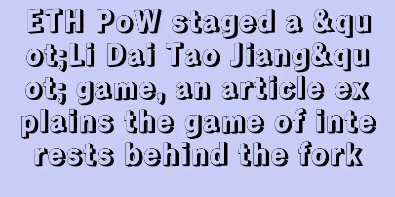 ETH PoW staged a "Li Dai Tao Jiang" game, an article explains the game of interests behind the fork