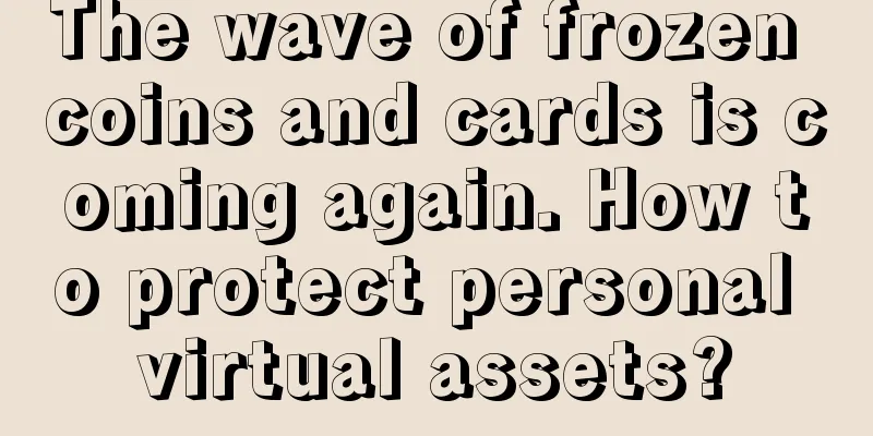 The wave of frozen coins and cards is coming again. How to protect personal virtual assets?