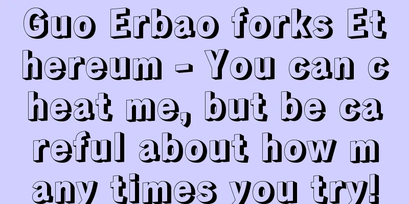Guo Erbao forks Ethereum - You can cheat me, but be careful about how many times you try!