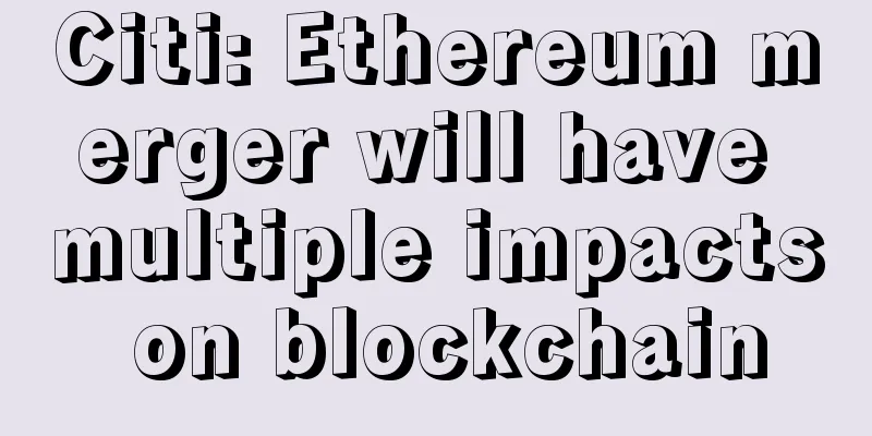 Citi: Ethereum merger will have multiple impacts on blockchain