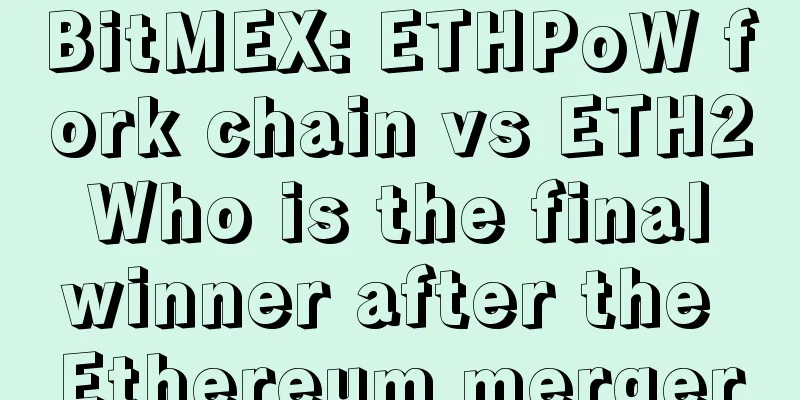 BitMEX: ETHPoW fork chain vs ETH2 Who is the final winner after the Ethereum merger