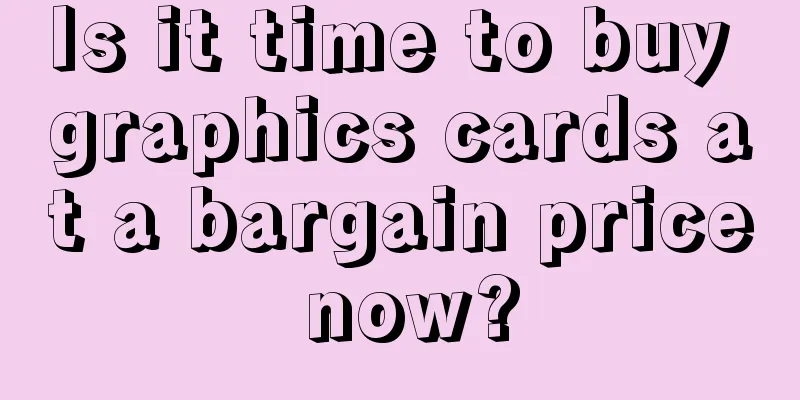 Is it time to buy graphics cards at a bargain price now?