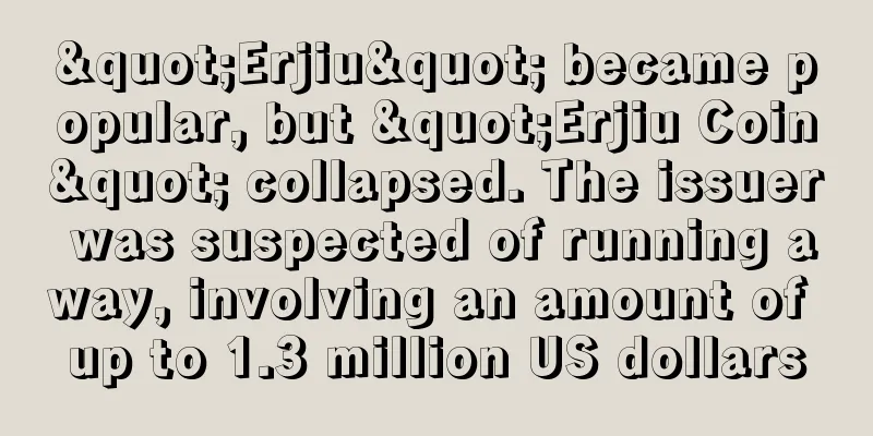 "Erjiu" became popular, but "Erjiu Coin" collapsed. The issuer was suspected of running away, involving an amount of up to 1.3 million US dollars