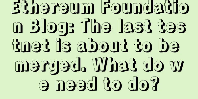 Ethereum Foundation Blog: The last testnet is about to be merged. What do we need to do?