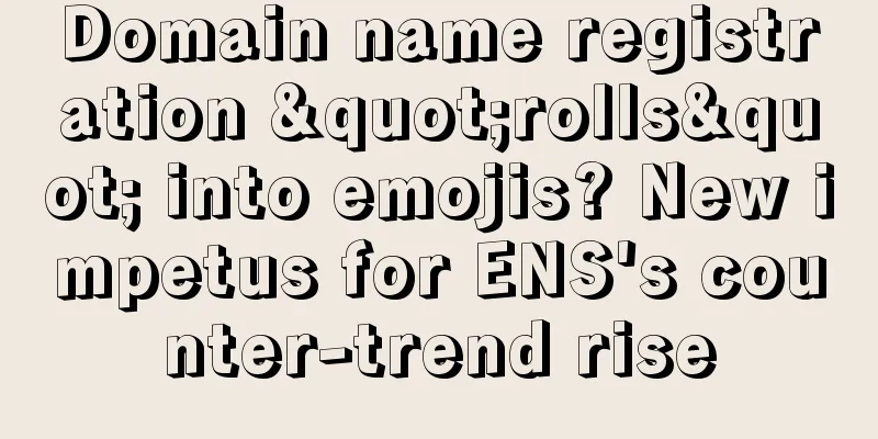 Domain name registration "rolls" into emojis? New impetus for ENS's counter-trend rise