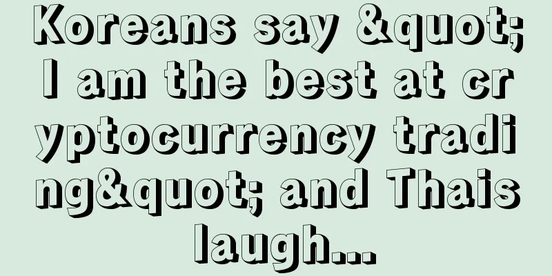 Koreans say "I am the best at cryptocurrency trading" and Thais laugh...