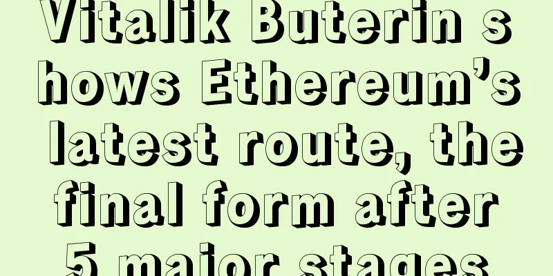 Vitalik Buterin shows Ethereum’s latest route, the final form after 5 major stages
