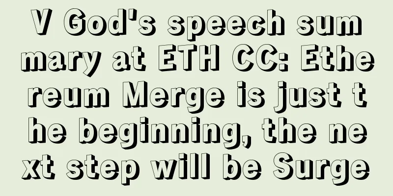V God's speech summary at ETH CC: Ethereum Merge is just the beginning, the next step will be Surge