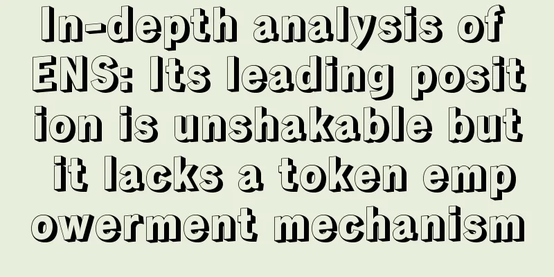 In-depth analysis of ENS: Its leading position is unshakable but it lacks a token empowerment mechanism