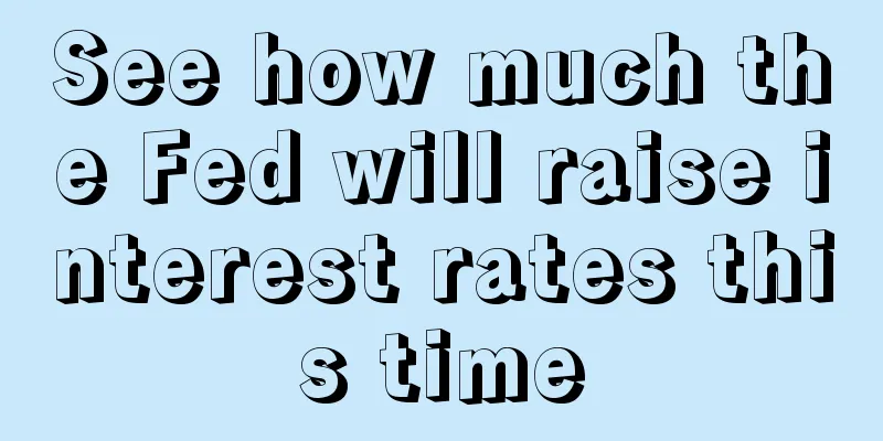 See how much the Fed will raise interest rates this time