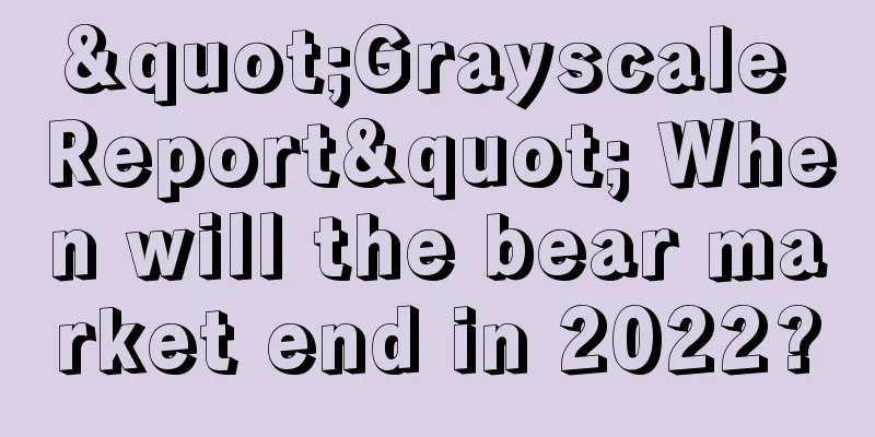 "Grayscale Report" When will the bear market end in 2022?