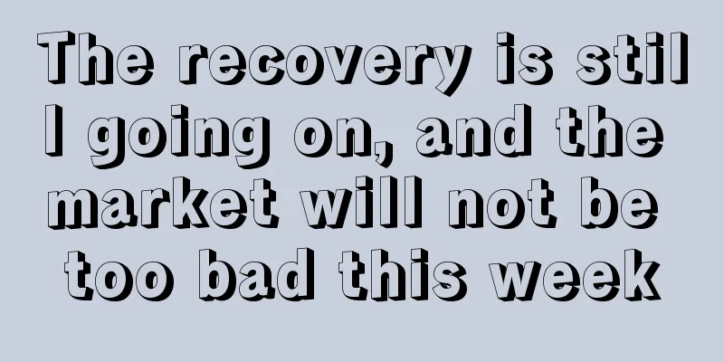 The recovery is still going on, and the market will not be too bad this week