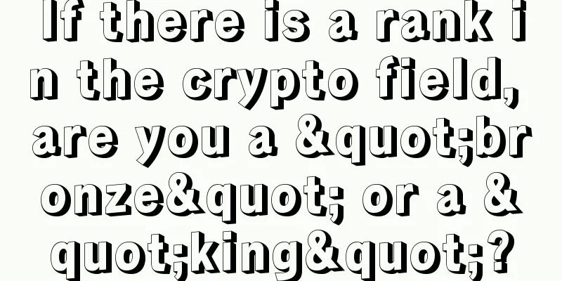 If there is a rank in the crypto field, are you a "bronze" or a "king"?