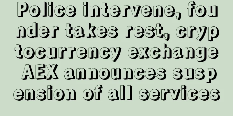 Police intervene, founder takes rest, cryptocurrency exchange AEX announces suspension of all services