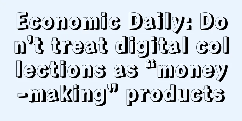 Economic Daily: Don’t treat digital collections as “money-making” products