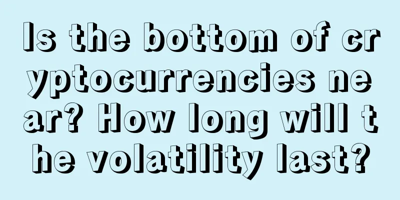 Is the bottom of cryptocurrencies near? How long will the volatility last?