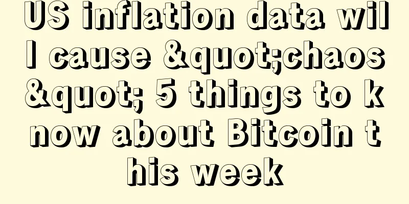 US inflation data will cause "chaos" 5 things to know about Bitcoin this week