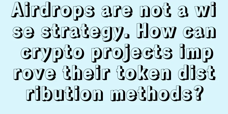 Airdrops are not a wise strategy. How can crypto projects improve their token distribution methods?
