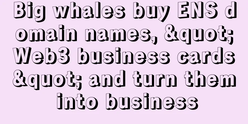 Big whales buy ENS domain names, "Web3 business cards" and turn them into business