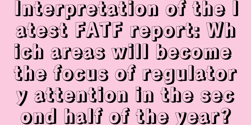 Interpretation of the latest FATF report: Which areas will become the focus of regulatory attention in the second half of the year?