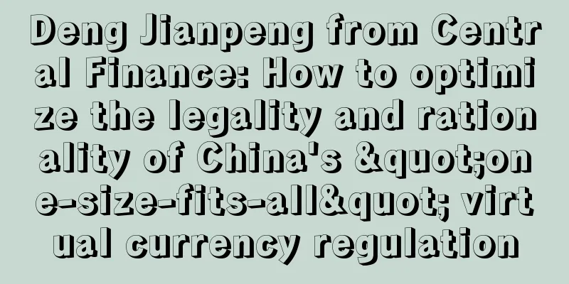 Deng Jianpeng from Central Finance: How to optimize the legality and rationality of China's "one-size-fits-all" virtual currency regulation