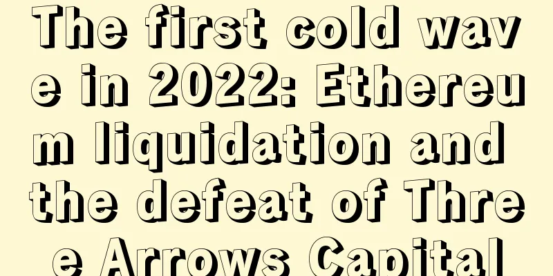 The first cold wave in 2022: Ethereum liquidation and the defeat of Three Arrows Capital