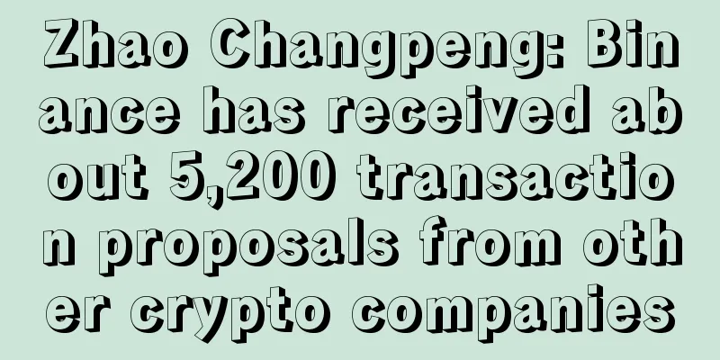Zhao Changpeng: Binance has received about 5,200 transaction proposals from other crypto companies