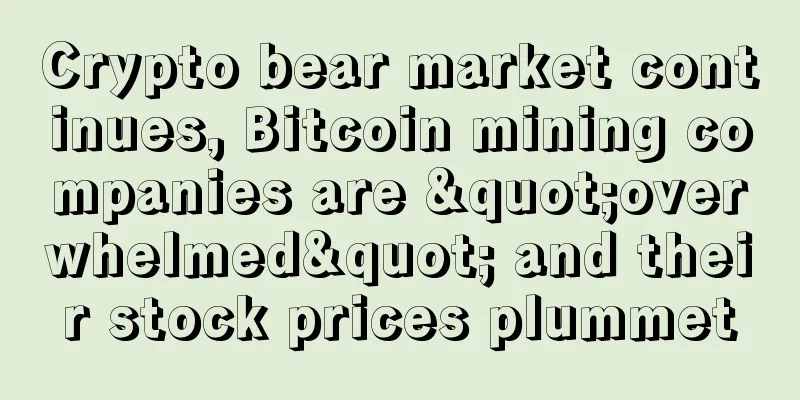Crypto bear market continues, Bitcoin mining companies are "overwhelmed" and their stock prices plummet