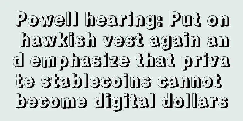 Powell hearing: Put on hawkish vest again and emphasize that private stablecoins cannot become digital dollars